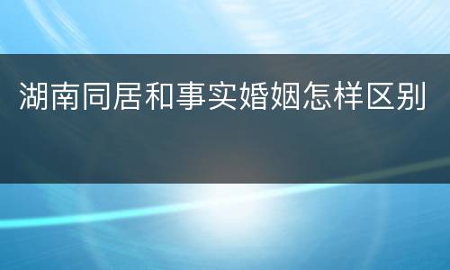 湖南同居和事实婚姻怎样区别