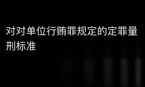 对对单位行贿罪规定的定罪量刑标准