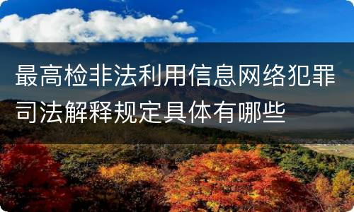 最高检非法利用信息网络犯罪司法解释规定具体有哪些
