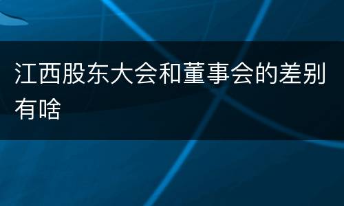 江西股东大会和董事会的差别有啥