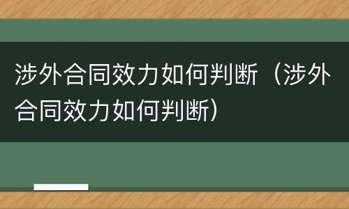 涉外合同效力如何判断（涉外合同效力如何判断）