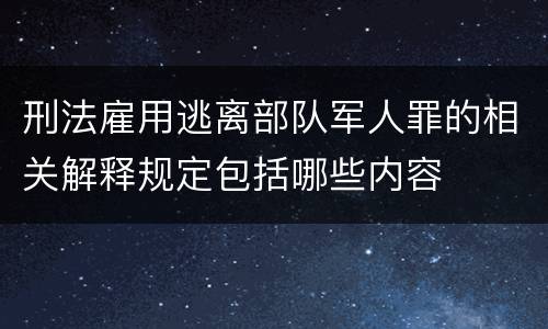 刑法雇用逃离部队军人罪的相关解释规定包括哪些内容