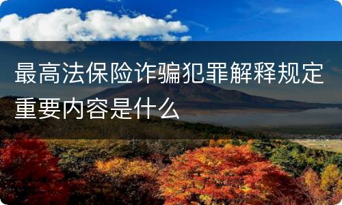 最高法保险诈骗犯罪解释规定重要内容是什么