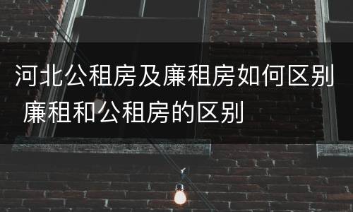 河北公租房及廉租房如何区别 廉租和公租房的区别