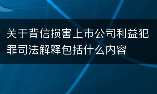 关于背信损害上市公司利益犯罪司法解释包括什么内容