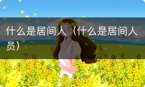 什么是居间人（什么是居间人员）