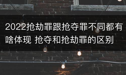 2022抢劫罪跟抢夺罪不同都有啥体现 抢夺和抢劫罪的区别