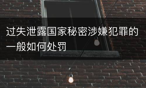 过失泄露国家秘密涉嫌犯罪的一般如何处罚