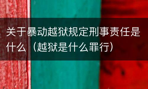 关于暴动越狱规定刑事责任是什么（越狱是什么罪行）