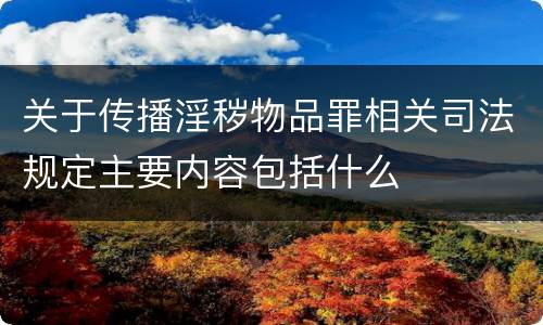 关于传播淫秽物品罪相关司法规定主要内容包括什么