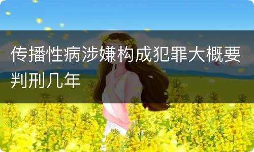 传播性病涉嫌构成犯罪大概要判刑几年