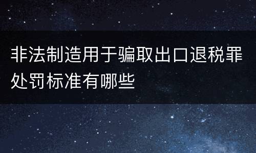 非法制造用于骗取出口退税罪处罚标准有哪些