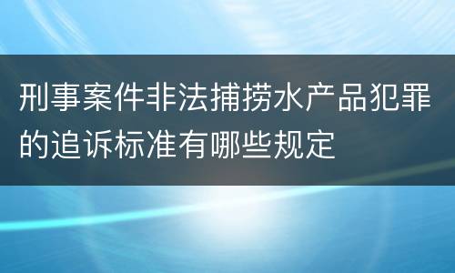 刑事案件非法捕捞水产品犯罪的追诉标准有哪些规定