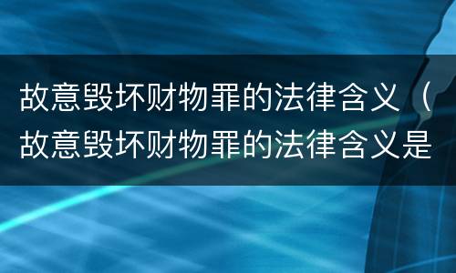 故意毁坏财物罪的法律含义（故意毁坏财物罪的法律含义是）