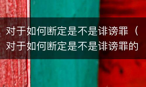 对于如何断定是不是诽谤罪（对于如何断定是不是诽谤罪的认定）