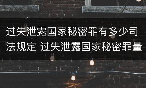 过失泄露国家秘密罪有多少司法规定 过失泄露国家秘密罪量刑标准