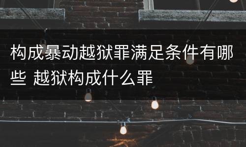 构成暴动越狱罪满足条件有哪些 越狱构成什么罪