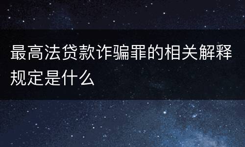 最高法贷款诈骗罪的相关解释规定是什么
