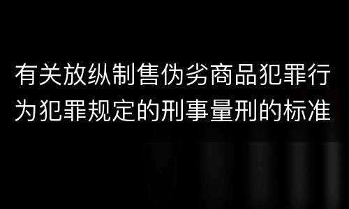 有关放纵制售伪劣商品犯罪行为犯罪规定的刑事量刑的标准是什么
