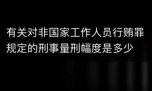 有关对非国家工作人员行贿罪规定的刑事量刑幅度是多少