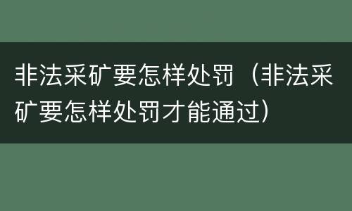 非法采矿要怎样处罚（非法采矿要怎样处罚才能通过）