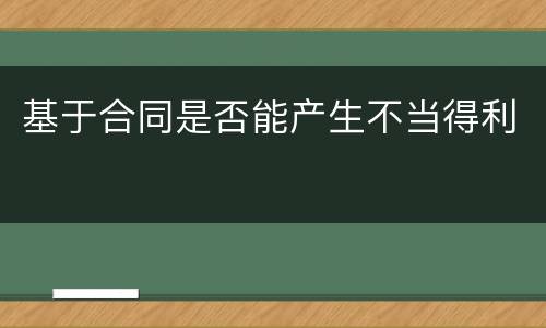 基于合同是否能产生不当得利