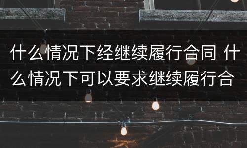 什么情况下经继续履行合同 什么情况下可以要求继续履行合同