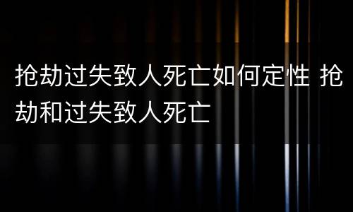抢劫过失致人死亡如何定性 抢劫和过失致人死亡