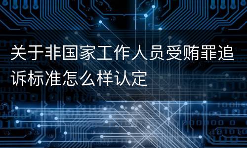 关于非国家工作人员受贿罪追诉标准怎么样认定