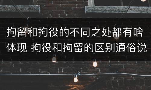 拘留和拘役的不同之处都有啥体现 拘役和拘留的区别通俗说法