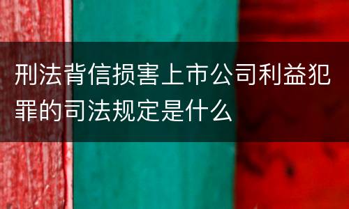 刑法背信损害上市公司利益犯罪的司法规定是什么