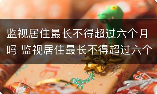 监视居住最长不得超过六个月吗 监视居住最长不得超过六个月什么意思