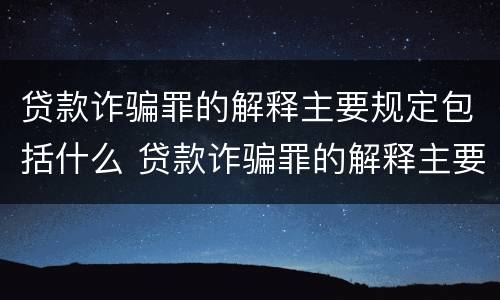 贷款诈骗罪的解释主要规定包括什么 贷款诈骗罪的解释主要规定包括什么罪名