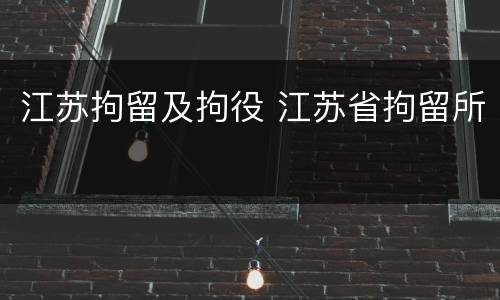 江苏拘留及拘役 江苏省拘留所