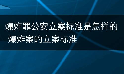 爆炸罪公安立案标准是怎样的 爆炸案的立案标准