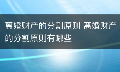离婚财产的分割原则 离婚财产的分割原则有哪些