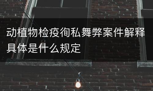 动植物检疫徇私舞弊案件解释具体是什么规定