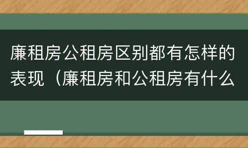 廉租房公租房区别都有怎样的表现（廉租房和公租房有什么差别）