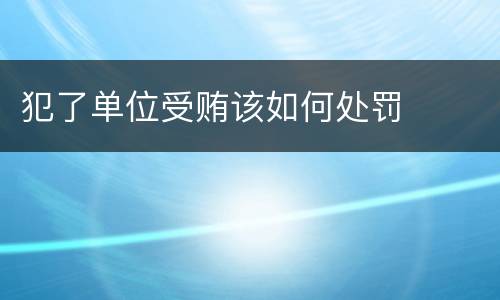 犯了单位受贿该如何处罚