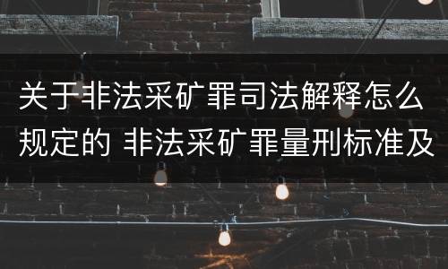 关于非法采矿罪司法解释怎么规定的 非法采矿罪量刑标准及司法解释
