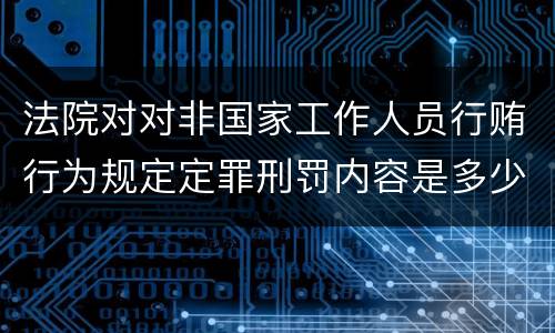 法院对对非国家工作人员行贿行为规定定罪刑罚内容是多少