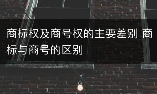 商标权及商号权的主要差别 商标与商号的区别