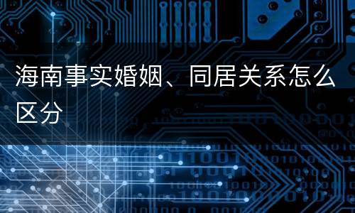 海南事实婚姻、同居关系怎么区分