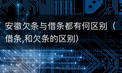 安徽欠条与借条都有何区别（借条,和欠条的区别）
