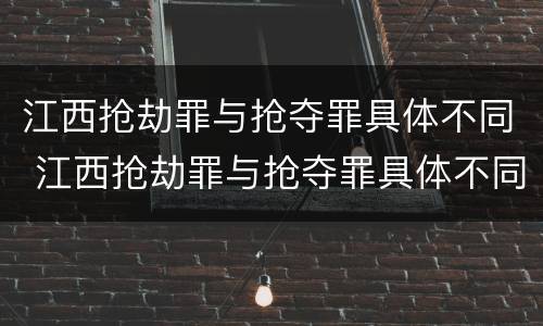 江西抢劫罪与抢夺罪具体不同 江西抢劫罪与抢夺罪具体不同点