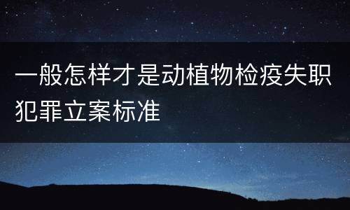 一般怎样才是动植物检疫失职犯罪立案标准