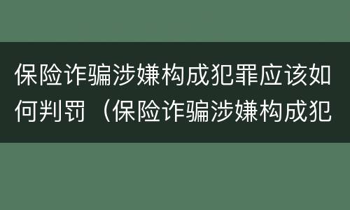 保险诈骗涉嫌构成犯罪应该如何判罚（保险诈骗涉嫌构成犯罪应该如何判罚呢）