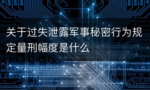 关于过失泄露军事秘密行为规定量刑幅度是什么