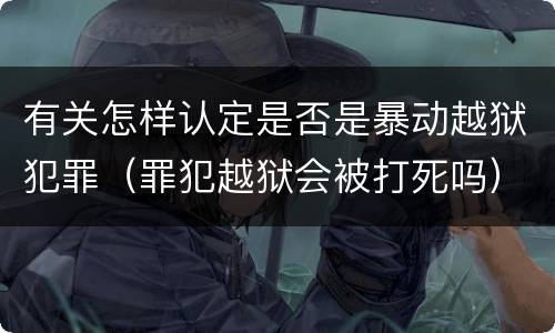 有关怎样认定是否是暴动越狱犯罪（罪犯越狱会被打死吗）