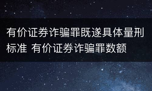 有价证券诈骗罪既遂具体量刑标准 有价证券诈骗罪数额